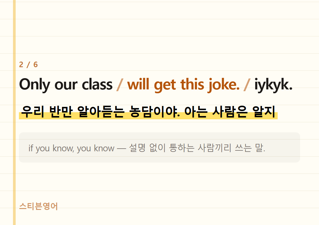 Only our class will get this joke. iykyk. — 우리 반만 알아듣는 농담이야. 아는 사람은 알지
