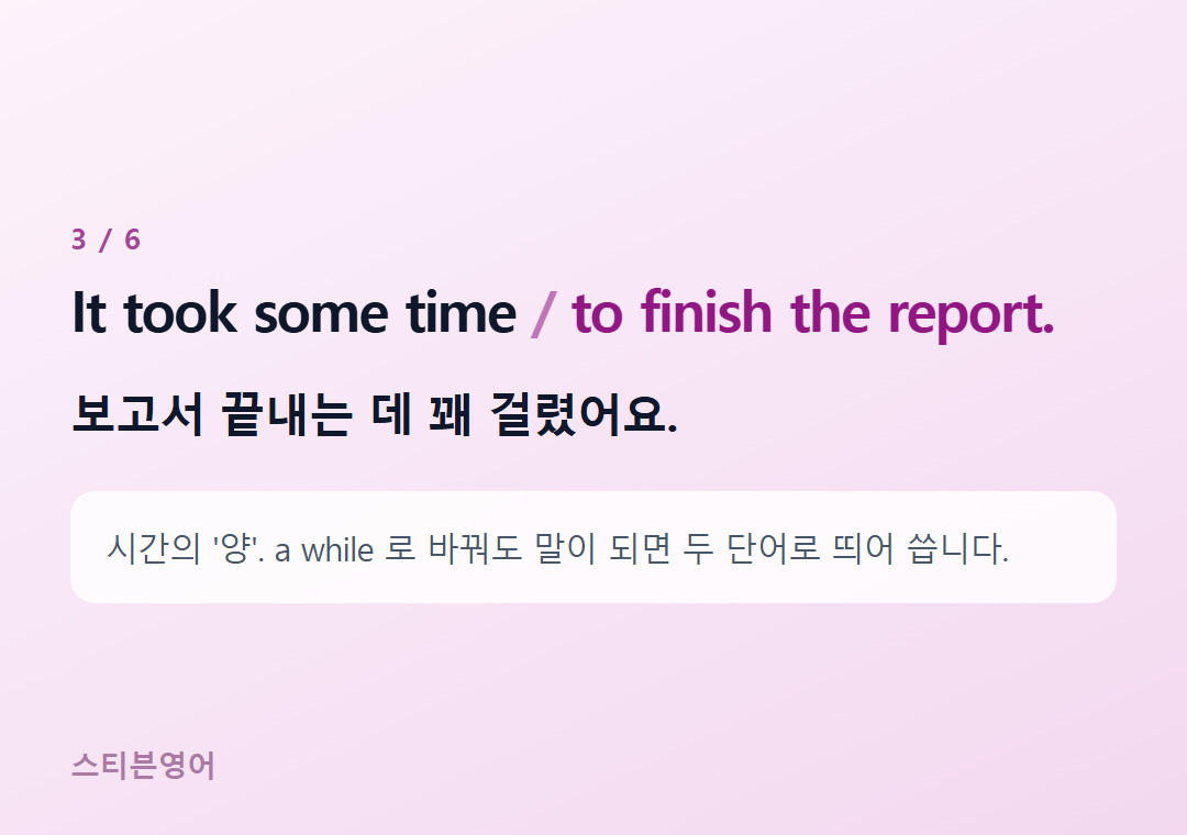 It took some time to finish the report. — 보고서 끝내는 데 꽤 걸렸어요.