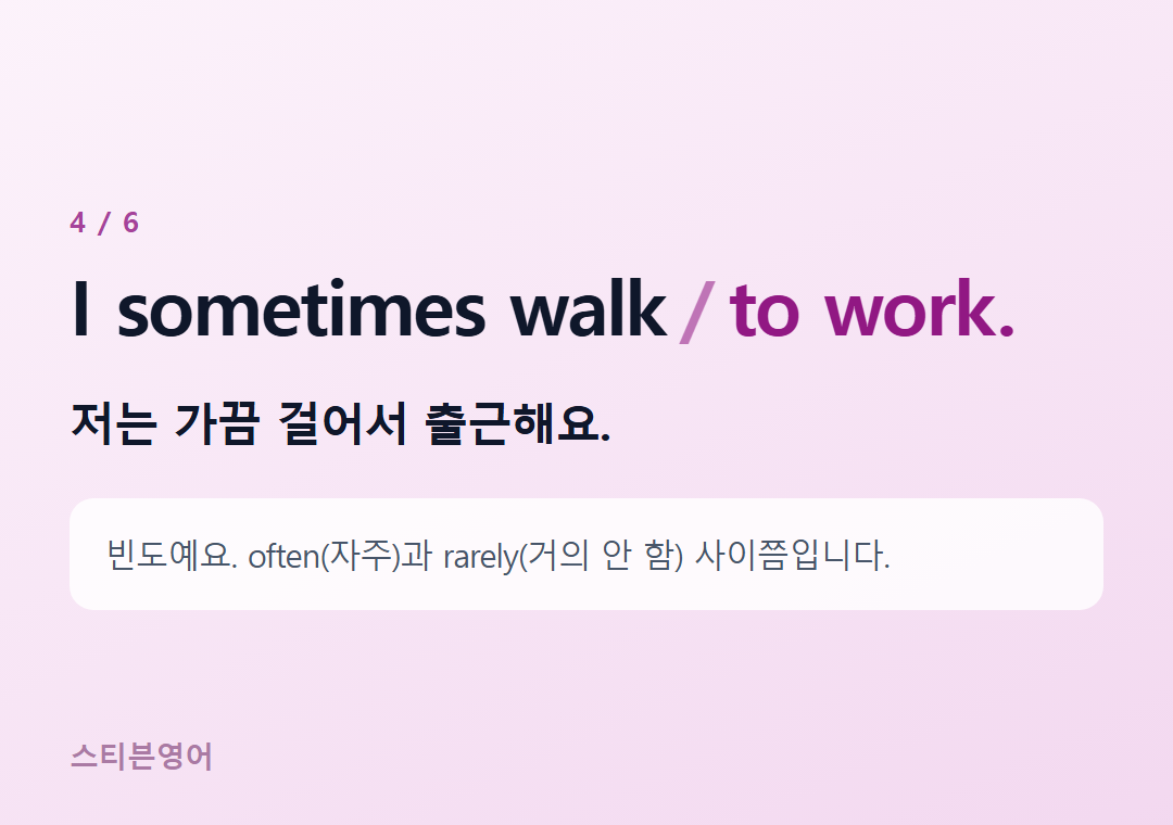 I sometimes walk to work. — 저는 가끔 걸어서 출근해요.