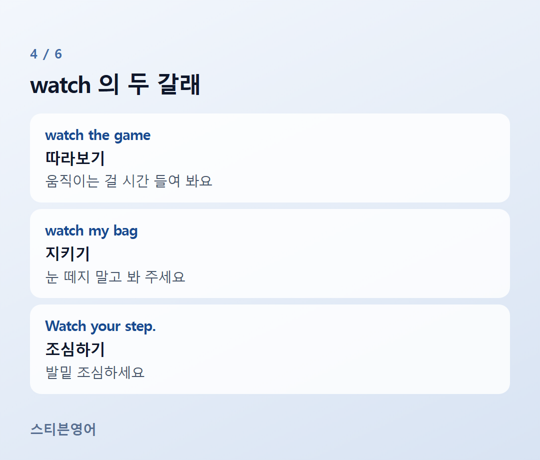 watch 의 두 갈래 — watch the game, watch my bag, Watch your step.