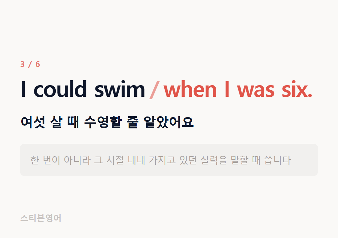 I could swim when I was six. — 여섯 살 때 수영할 줄 알았어요