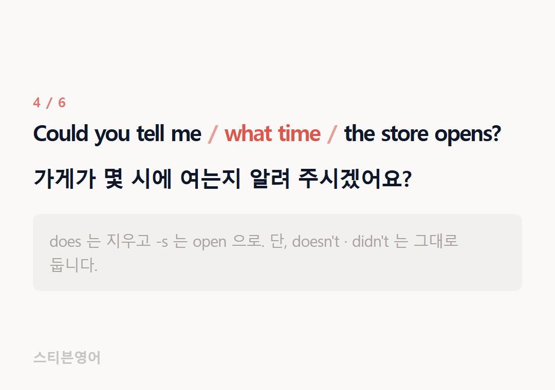 Could you tell me what time the store opens? — 가게가 몇 시에 여는지 알려 주시겠어요?