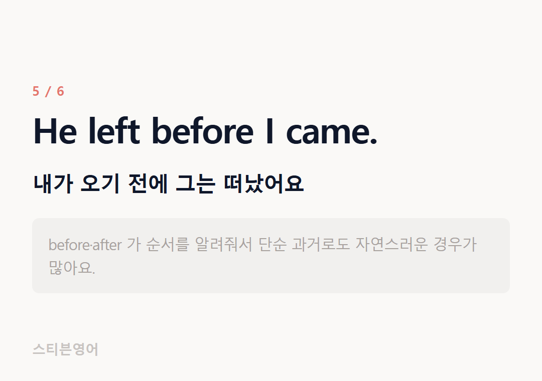 He left before I came. — 내가 오기 전에 그는 떠났어요