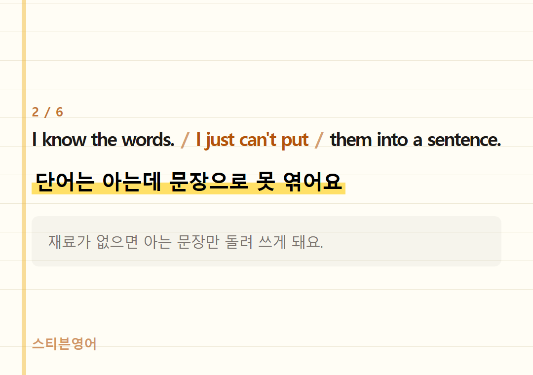 I know the words. I just can't put them into a sentence. — 단어는 아는데 문장으로 못 엮어요