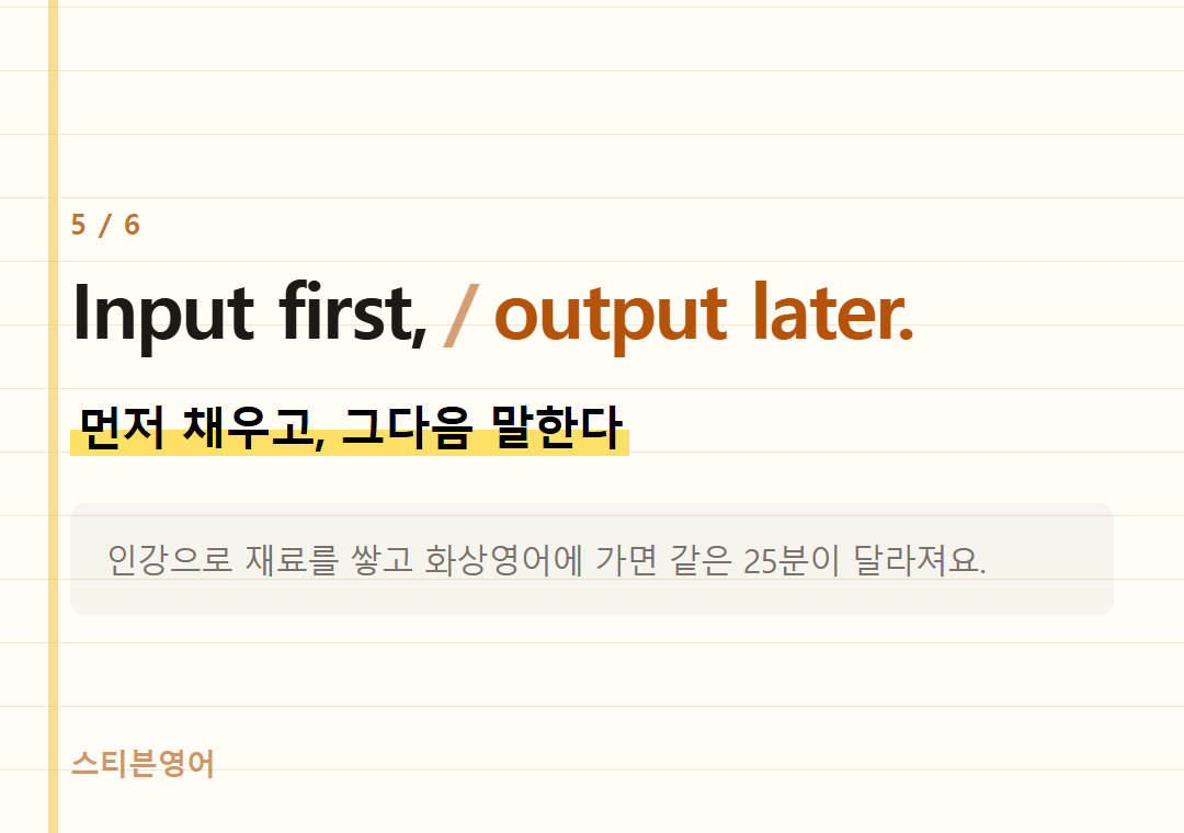 Input first, output later. — 먼저 채우고, 그다음 말한다