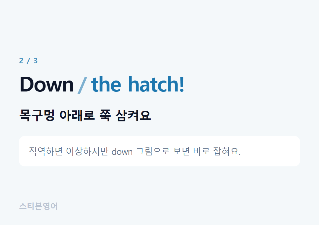 Down the hatch! — 목구멍 아래로 쭉 삼켜요