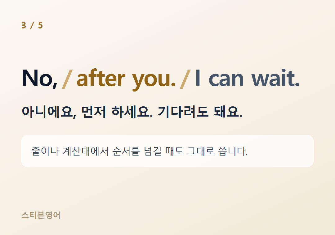No, after you. I can wait. — 아니에요, 먼저 하세요. 기다려도 돼요.
