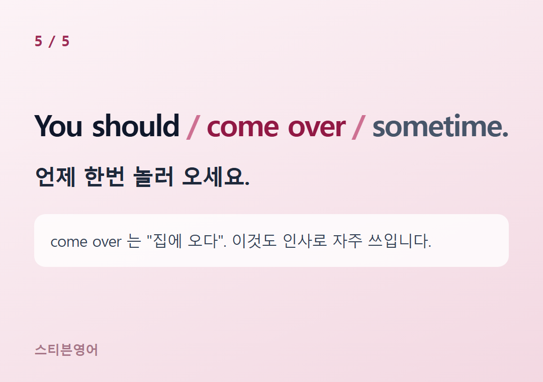 You should come over sometime. — 언제 한번 놀러 오세요.
