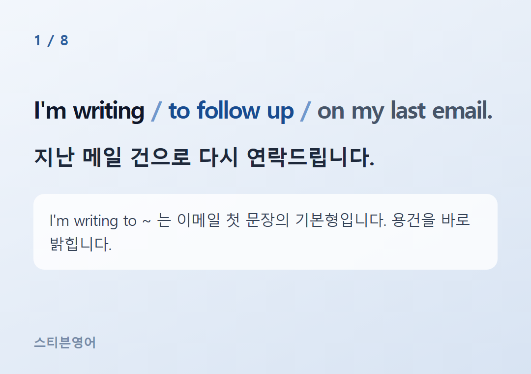 I'm writing to follow up on my last email. — 지난 메일 건으로 다시 연락드립니다.