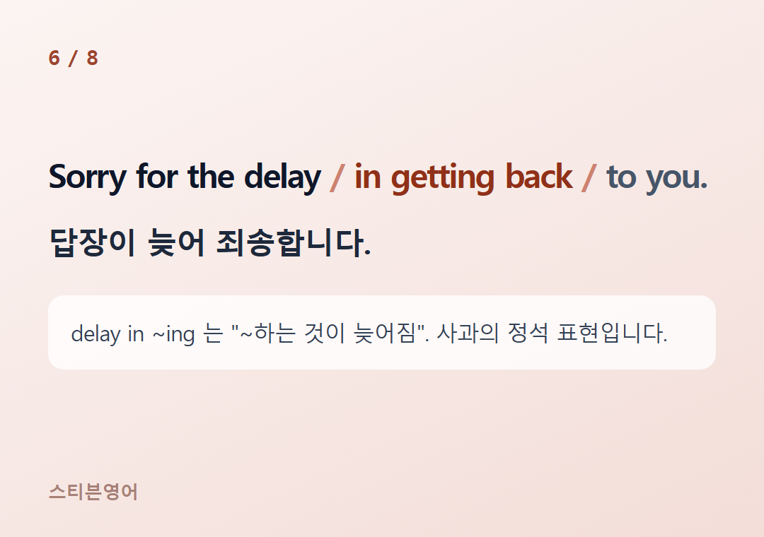 Sorry for the delay in getting back to you. — 답장이 늦어 죄송합니다.