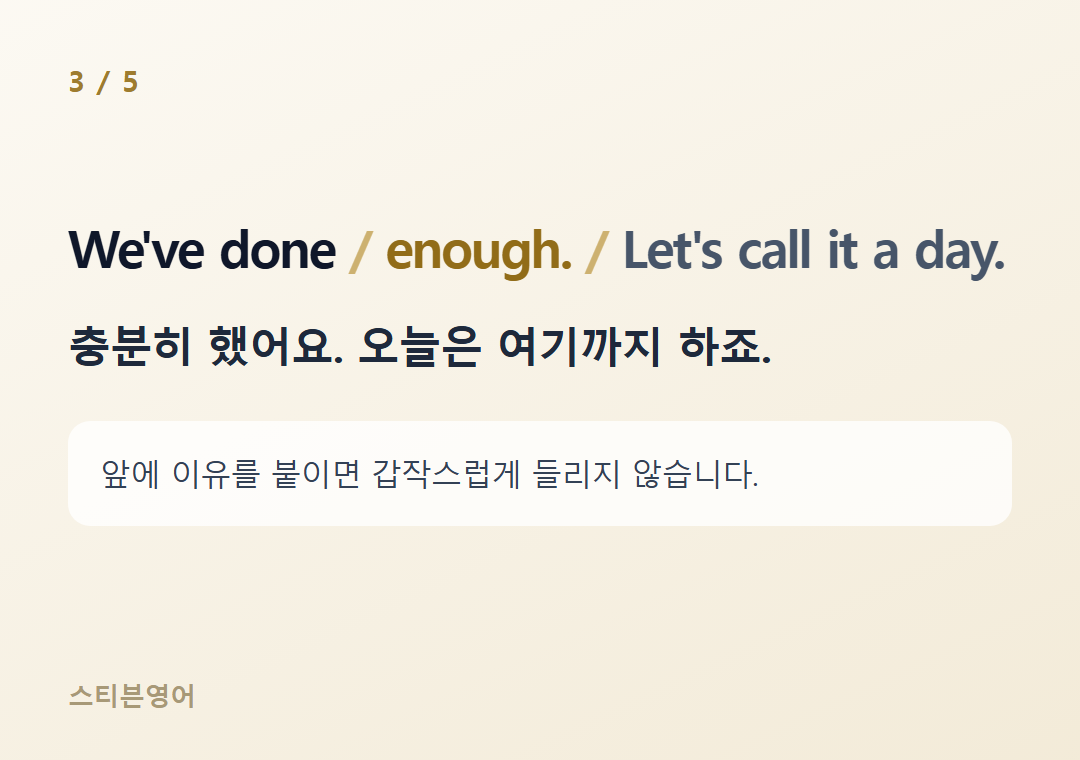 We've done enough. Let's call it a day. — 충분히 했어요. 오늘은 여기까지 하죠.