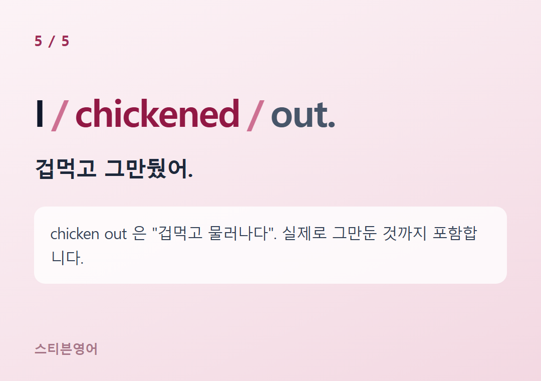 I chickened out. — 겁먹고 그만뒀어.