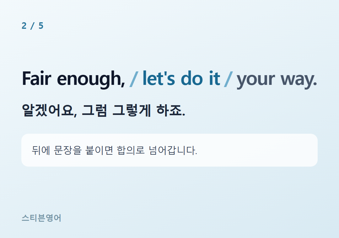 Fair enough, let's do it your way. — 알겠어요, 그럼 그렇게 하죠.