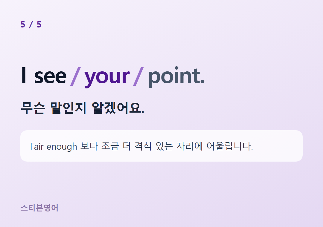 I see your point. — 무슨 말인지 알겠어요.