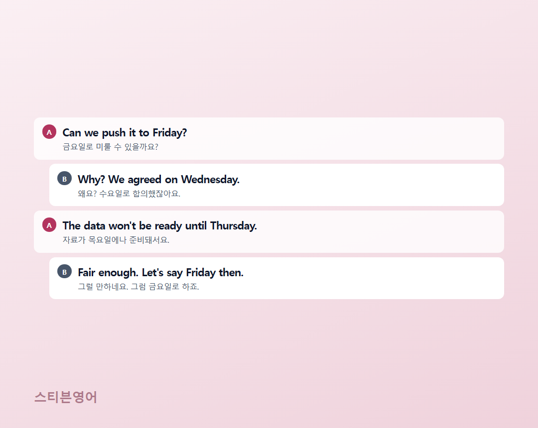 Can we push it to Friday? / Why? We agreed on Wednesday. / The data won't be ready until Thursday. / Fair enough. Let's say Friday then.