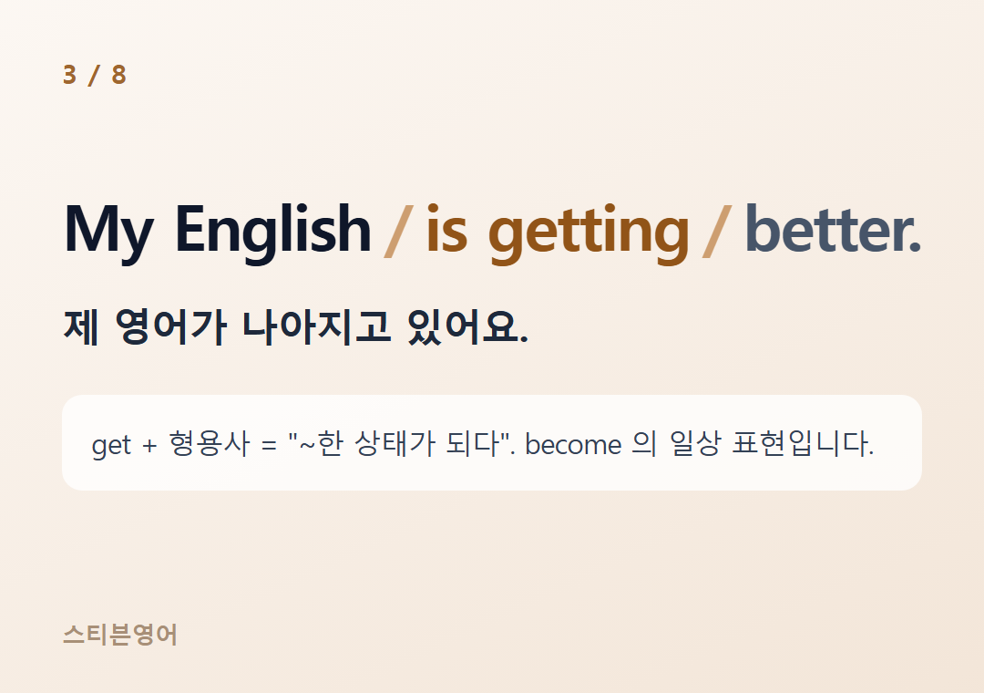 My English is getting better. — 제 영어가 나아지고 있어요.