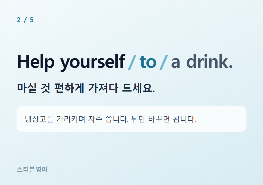 Help yourself to a drink. — 마실 것 편하게 가져다 드세요.