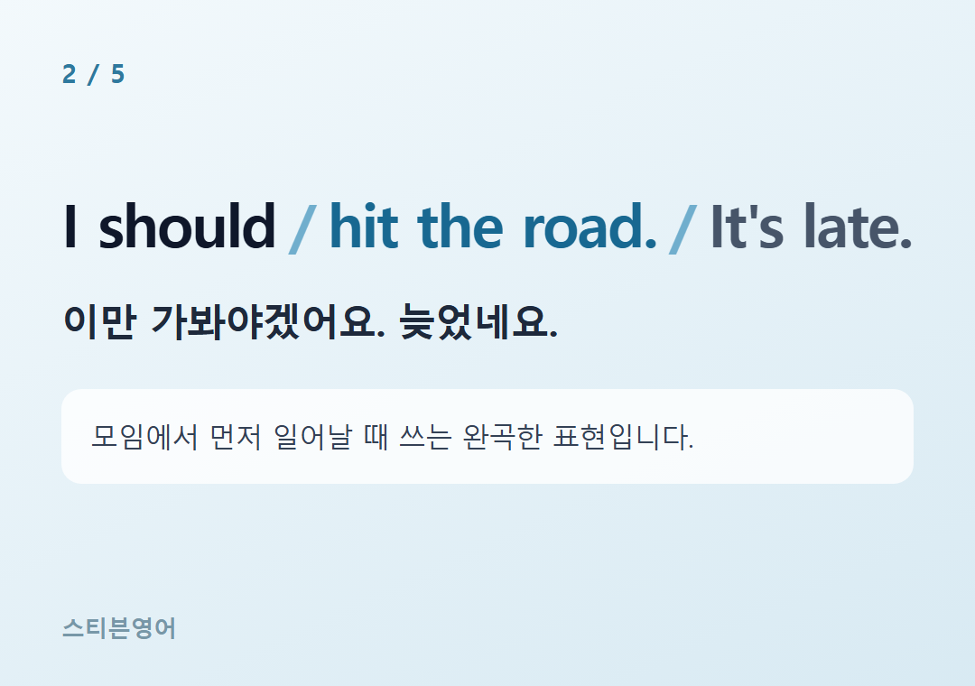I should hit the road. It's late. — 이만 가봐야겠어요. 늦었네요.