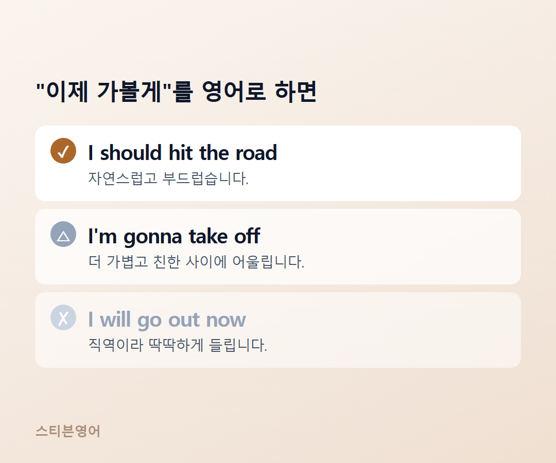 I should hit the road / I'm gonna take off / I will go out now