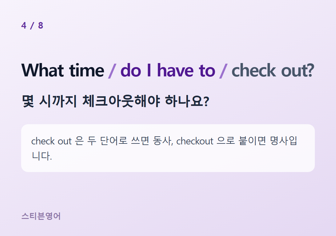 What time do I have to check out? — 몇 시까지 체크아웃해야 하나요?