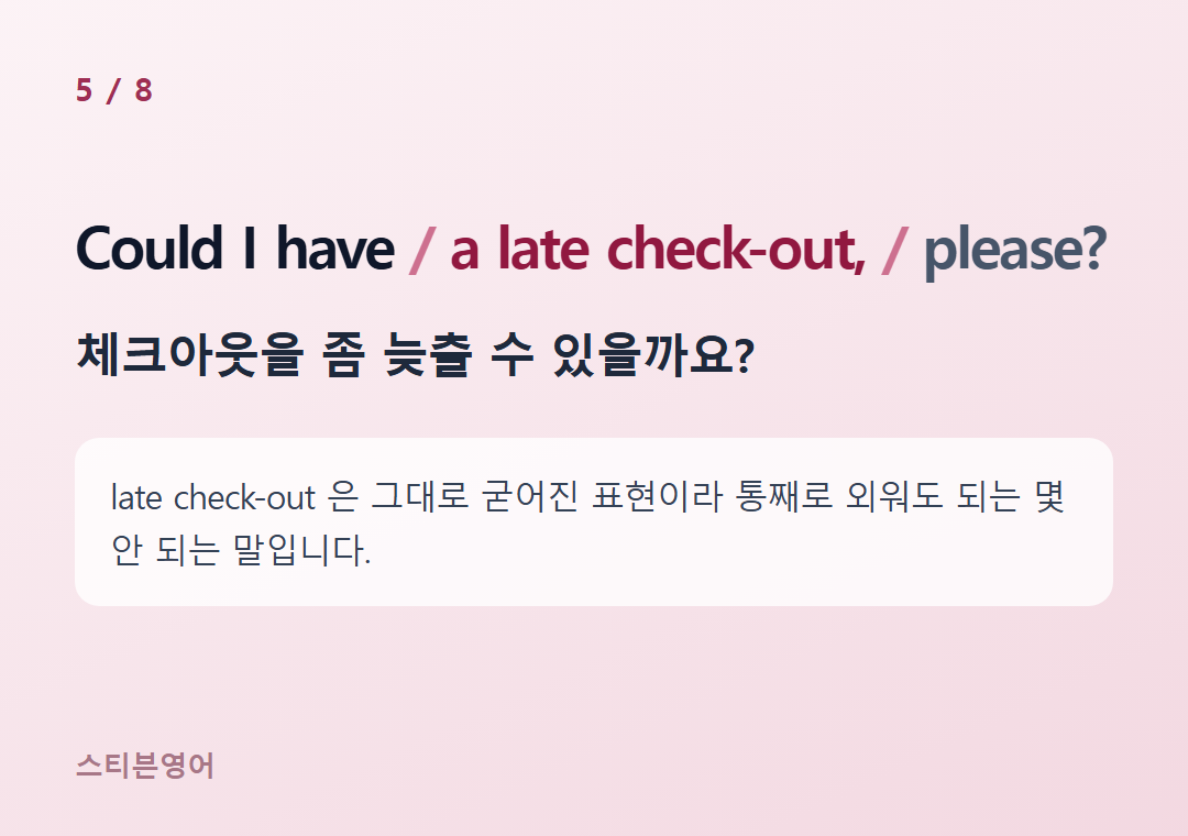 Could I have a late check-out, please? — 체크아웃을 좀 늦출 수 있을까요?