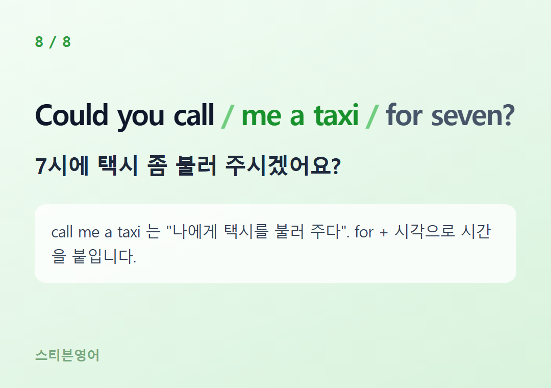 Could you call me a taxi for seven? — 7시에 택시 좀 불러 주시겠어요?