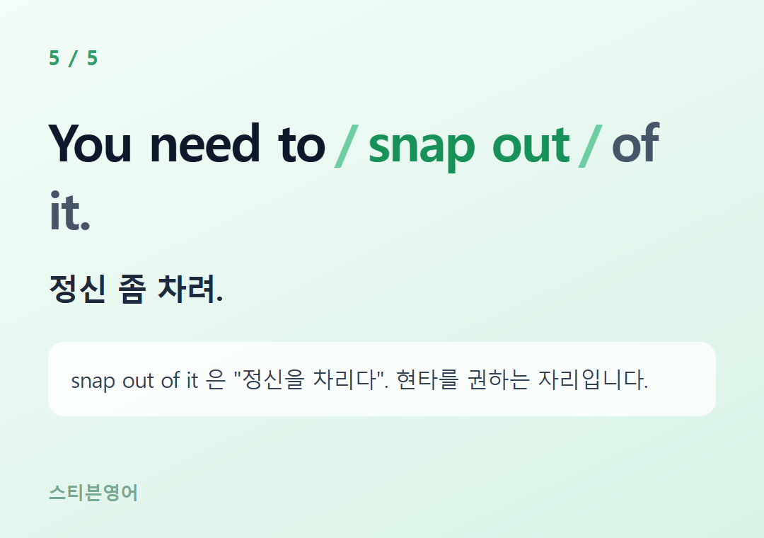 You need to snap out of it. — 정신 좀 차려.