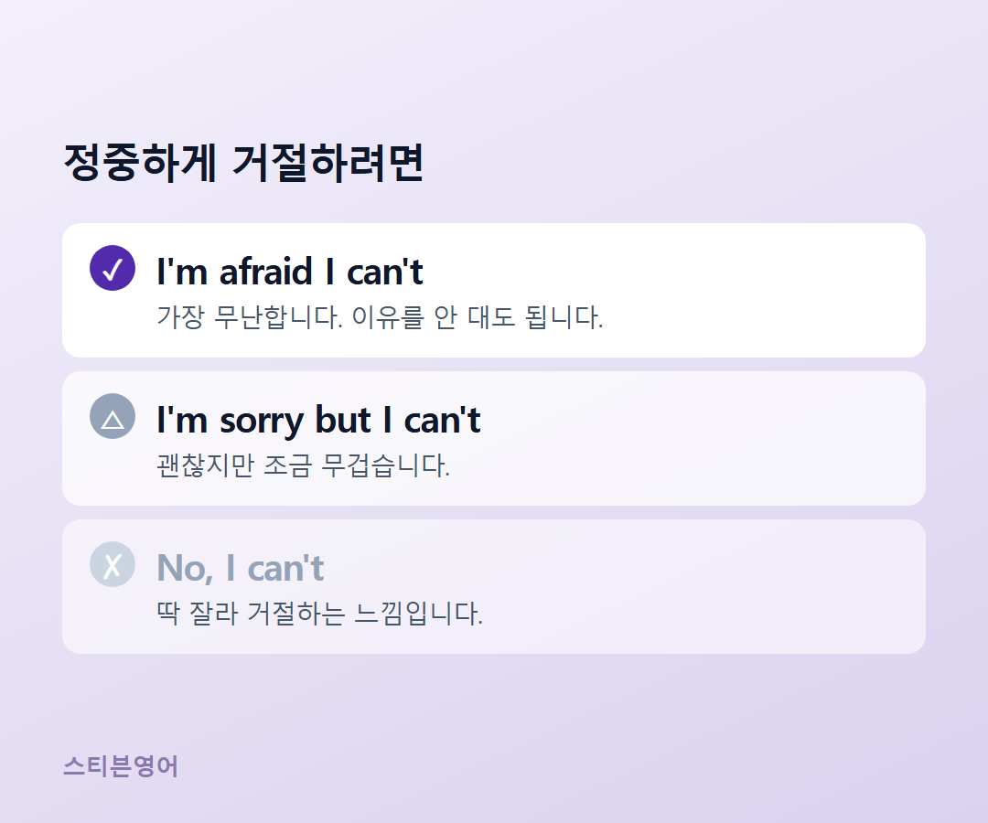 I'm afraid I can't / I'm sorry but I can't / No, I can't