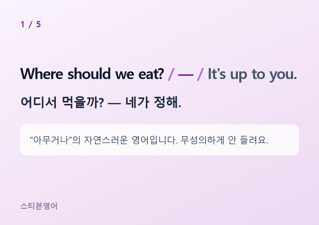 Where should we eat? — It's up to you. — 어디서 먹을까? — 네가 정해.