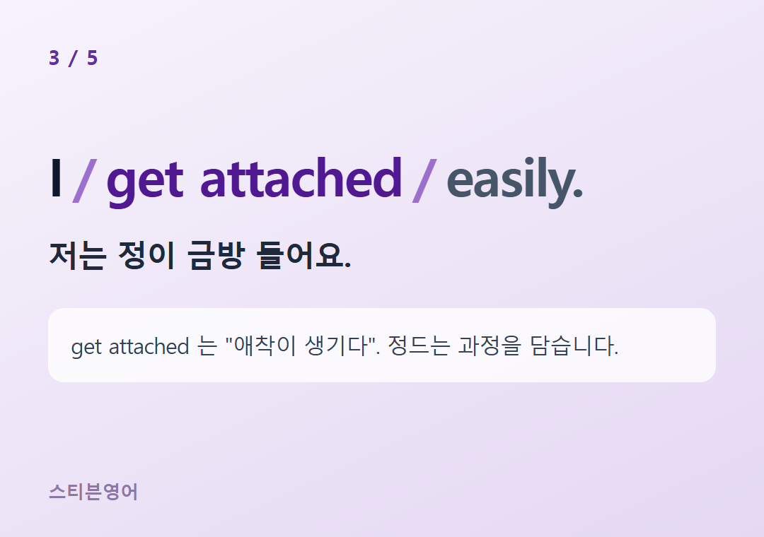 I get attached easily. — 저는 정이 금방 들어요.