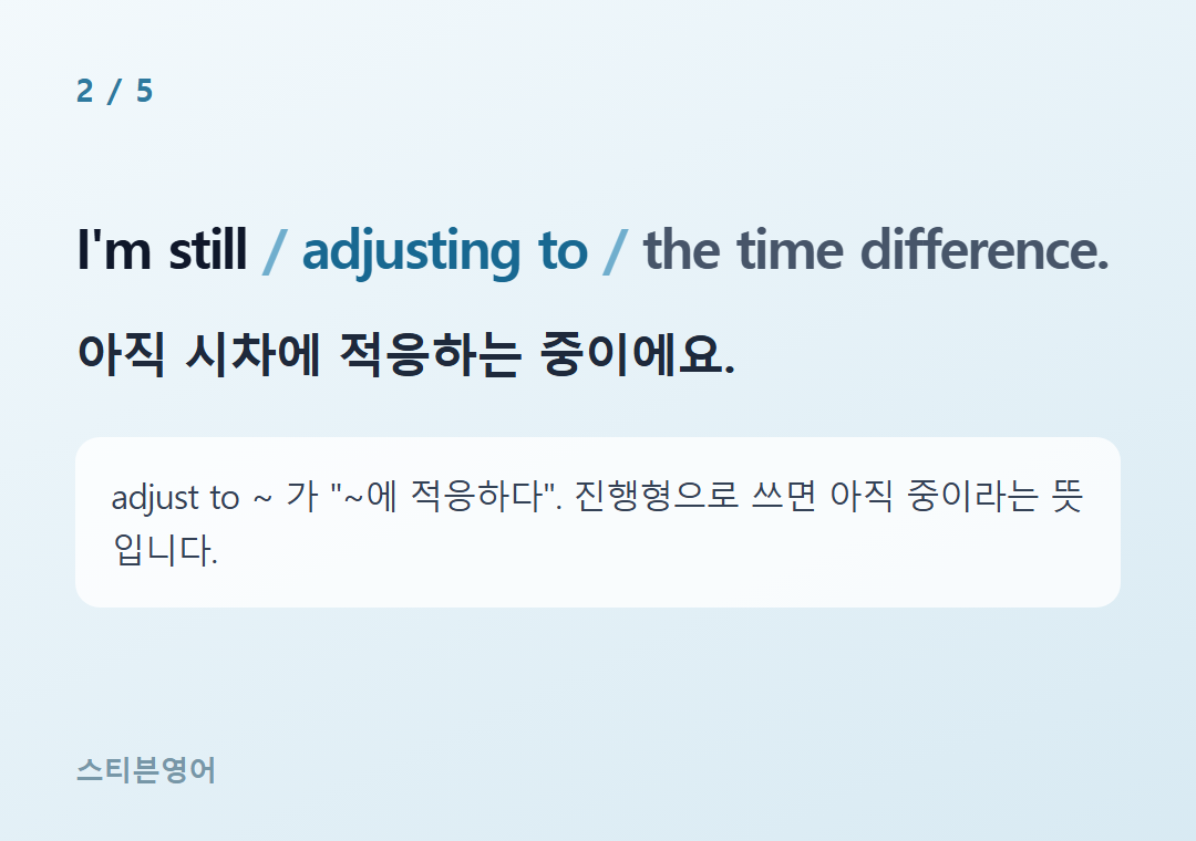 I'm still adjusting to the time difference. — 아직 시차에 적응하는 중이에요.