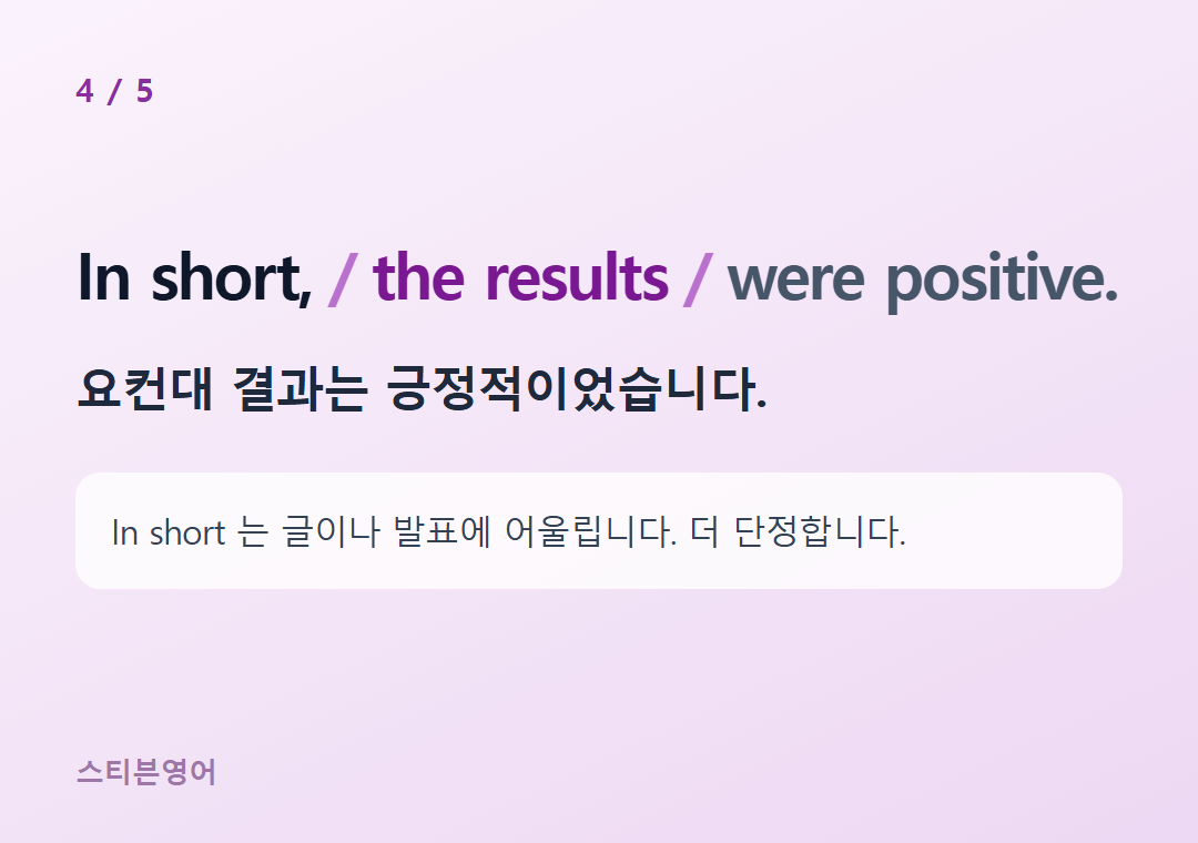 In short, the results were positive. — 요컨대 결과는 긍정적이었습니다.