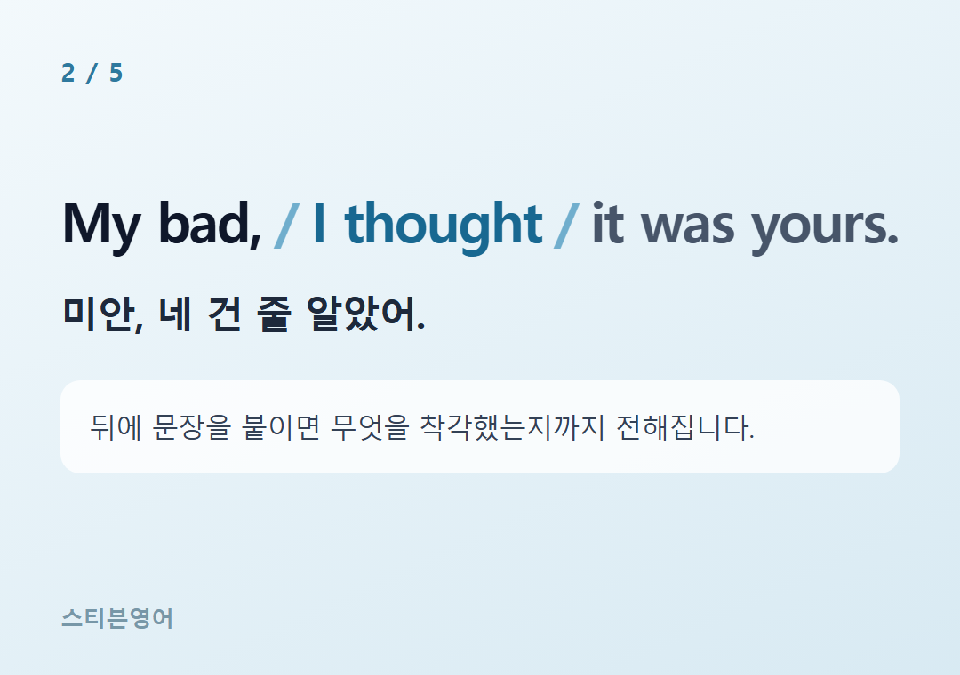 My bad, I thought it was yours. — 미안, 네 건 줄 알았어.