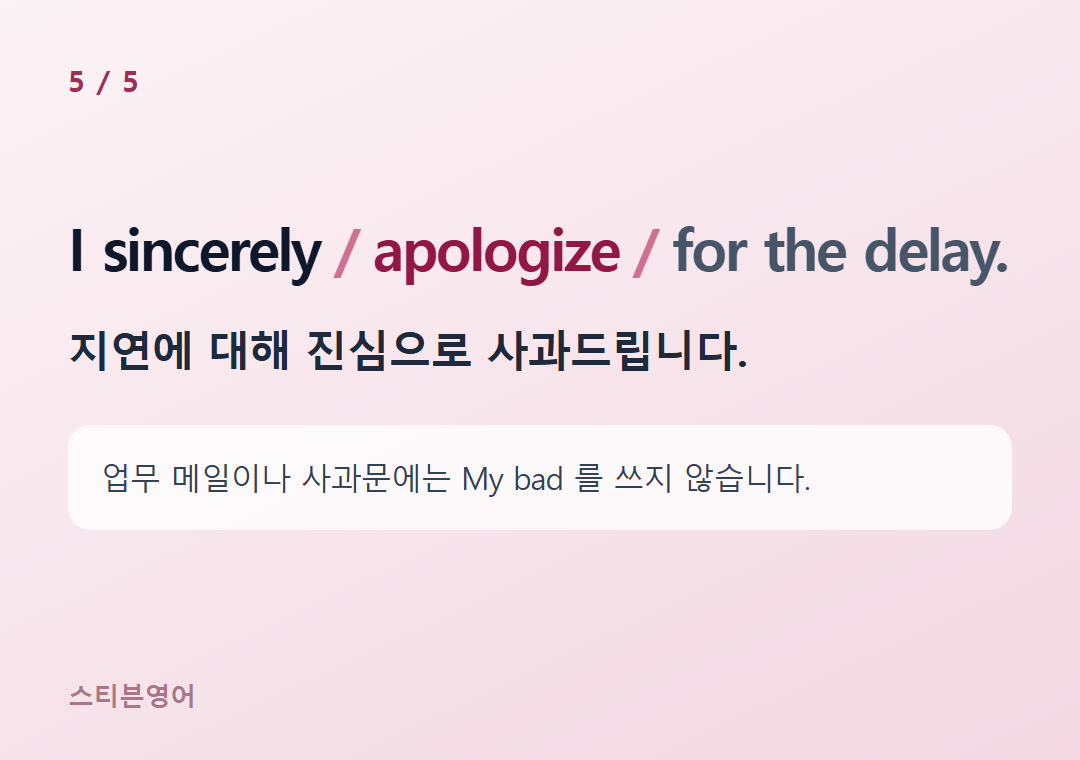 I sincerely apologize for the delay. — 지연에 대해 진심으로 사과드립니다.