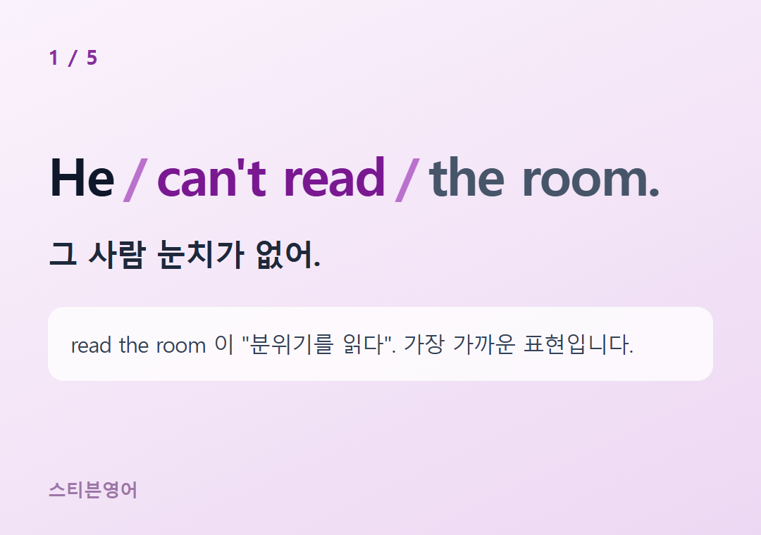 He can't read the room. — 그 사람 눈치가 없어.