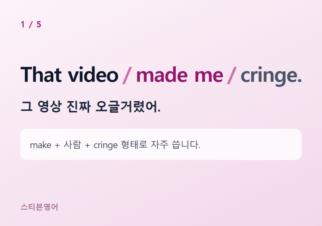 That video made me cringe. — 그 영상 진짜 오글거렸어.