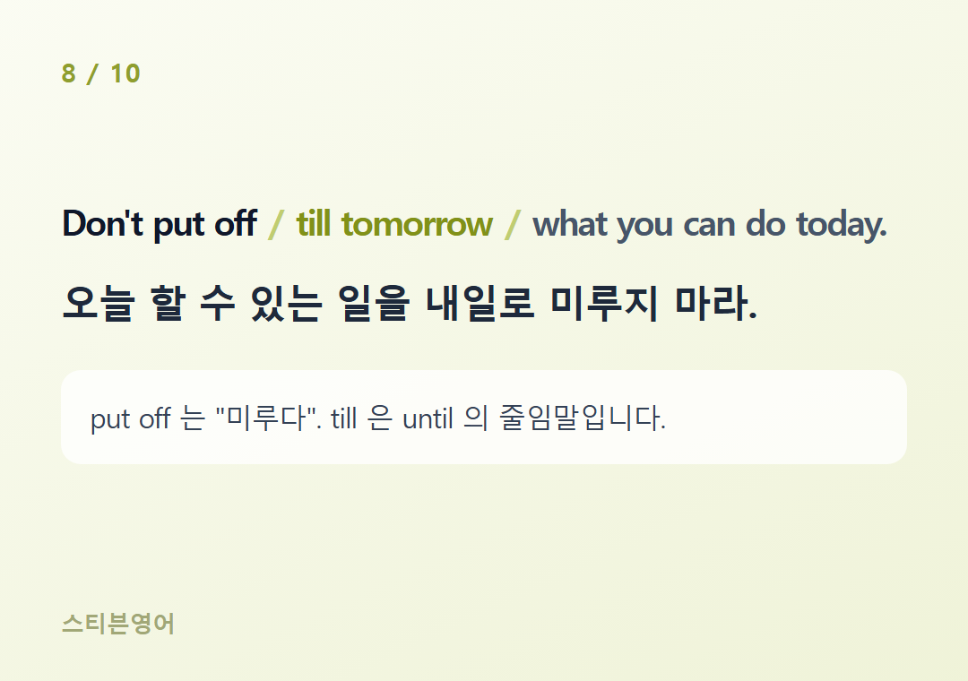 Don't put off till tomorrow what you can do today. — 오늘 할 수 있는 일을 내일로 미루지 마라.
