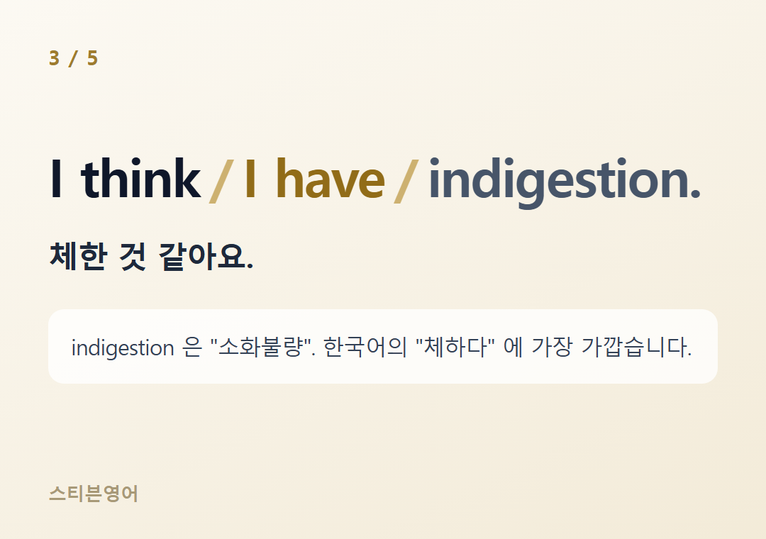 I think I have indigestion. — 체한 것 같아요.