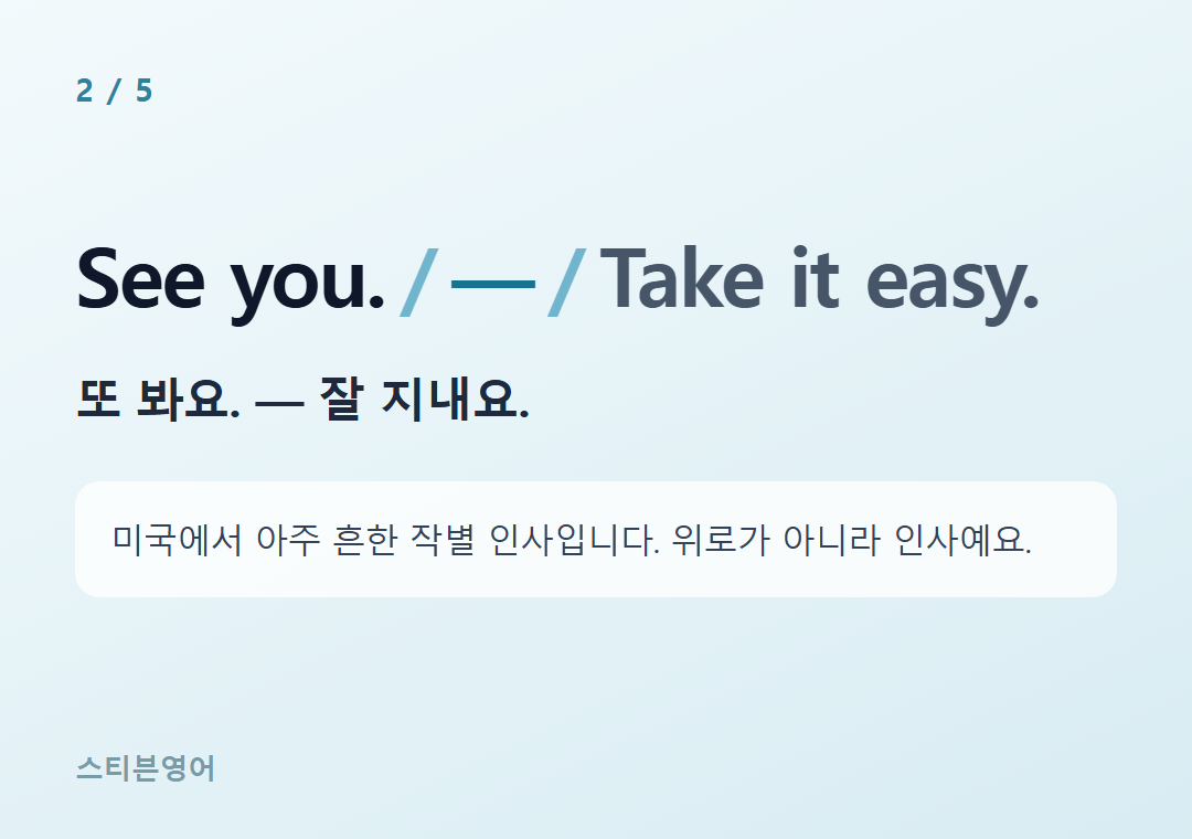 See you. — Take it easy. — 또 봐요. — 잘 지내요.
