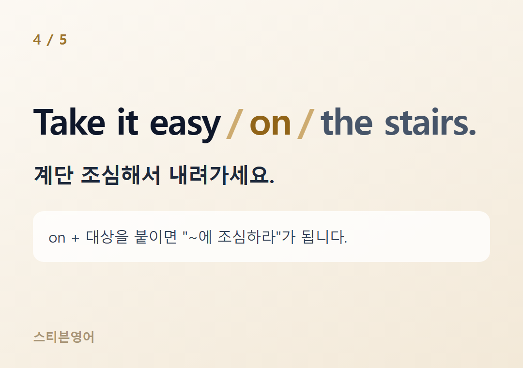 Take it easy on the stairs. — 계단 조심해서 내려가세요.