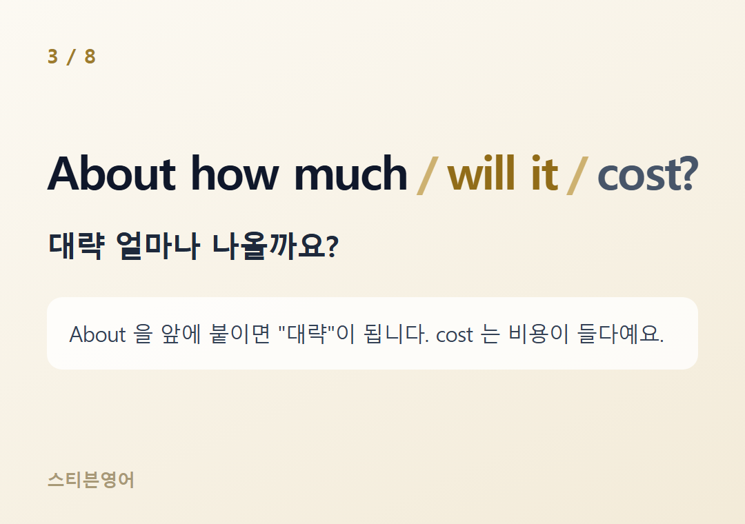 About how much will it cost? — 대략 얼마나 나올까요?