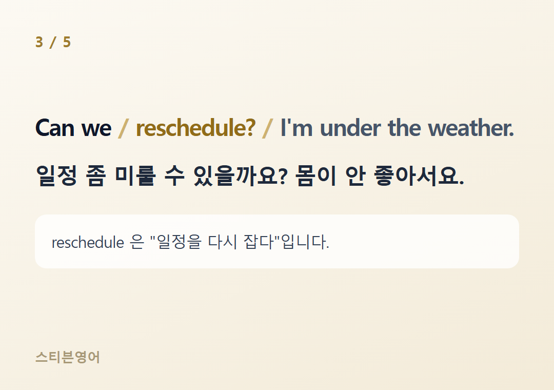 Can we reschedule? I'm under the weather. — 일정 좀 미룰 수 있을까요? 몸이 안 좋아서요.