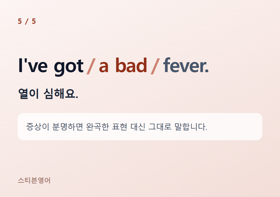 I've got a bad fever. — 열이 심해요.