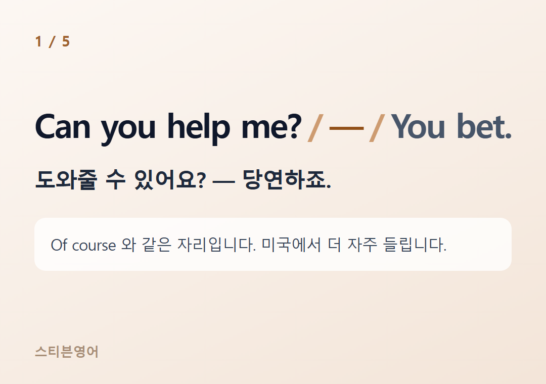Can you help me? — You bet. — 도와줄 수 있어요? — 당연하죠.
