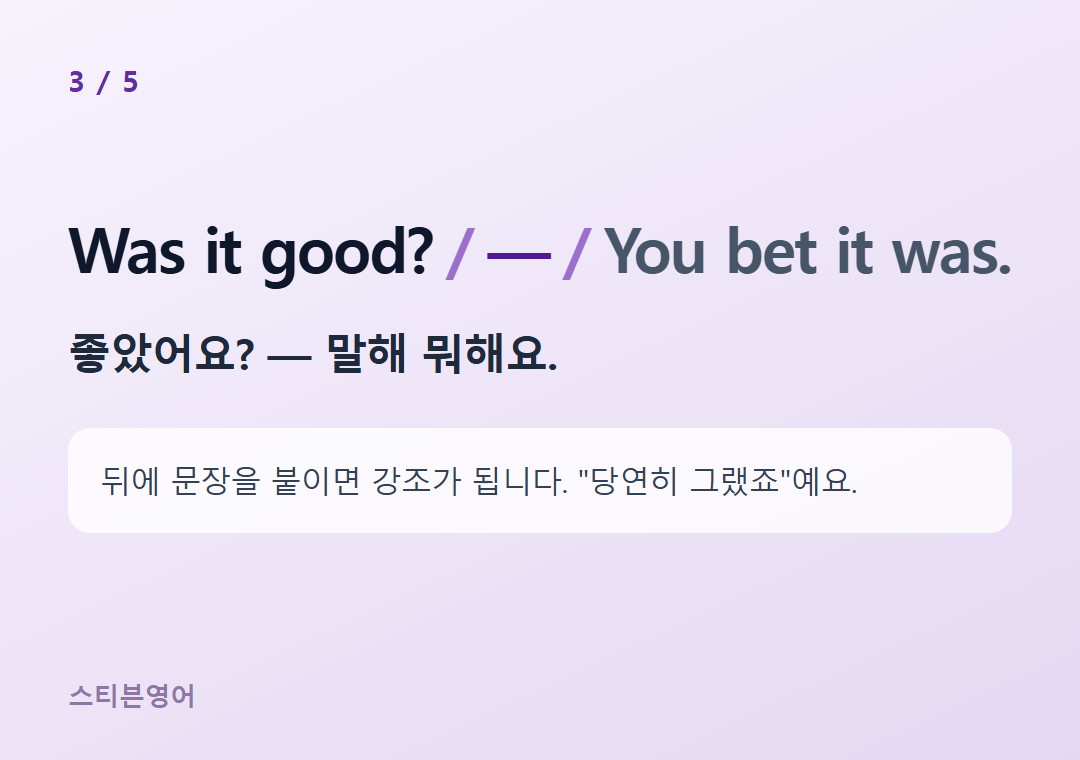 Was it good? — You bet it was. — 좋았어요? — 말해 뭐해요.